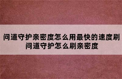 问道守护亲密度怎么用最快的速度刷 问道守护怎么刷亲密度